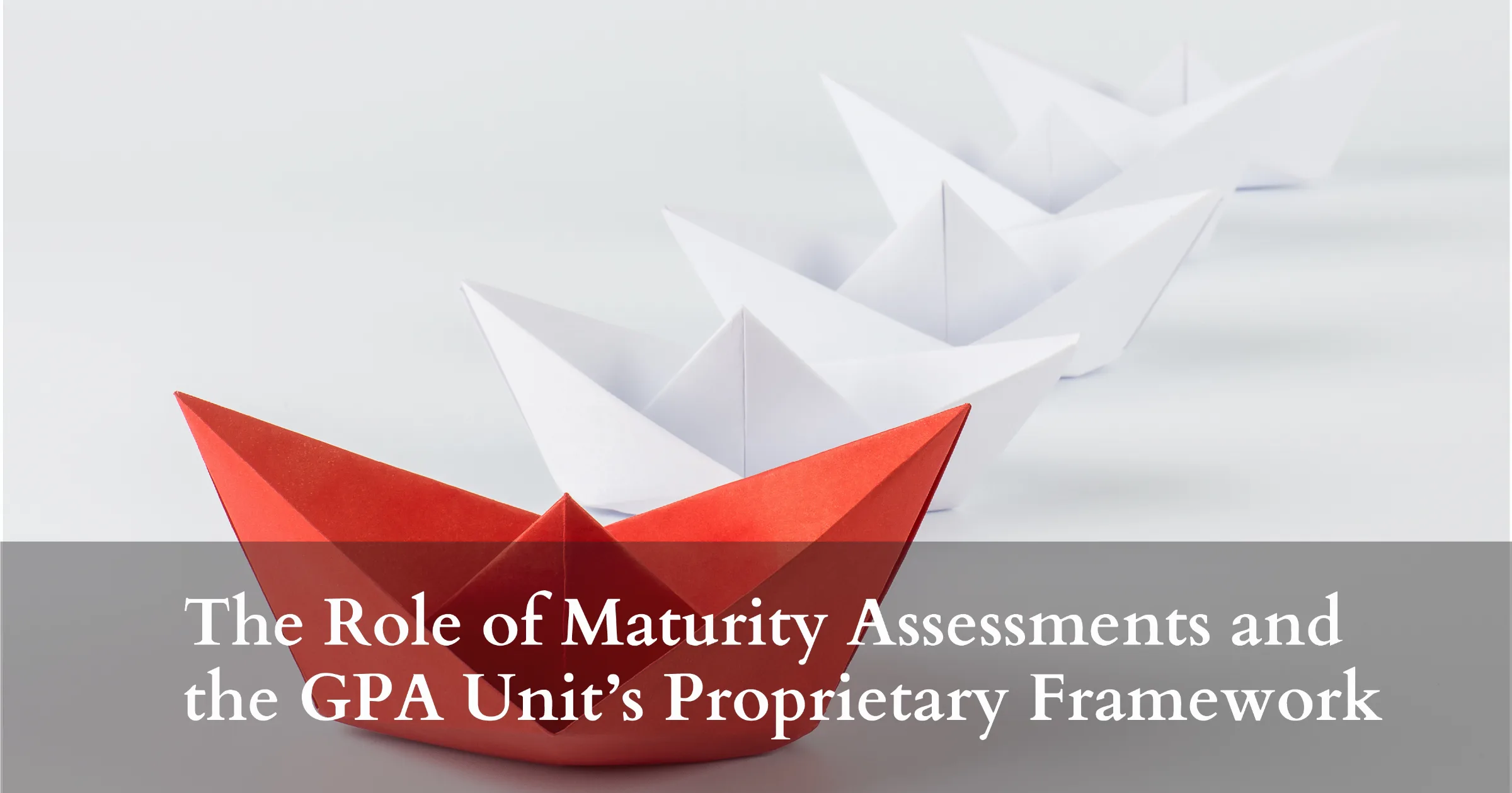 The Role of Maturity Assessments and the GPA Unit’s Proprietary Framework